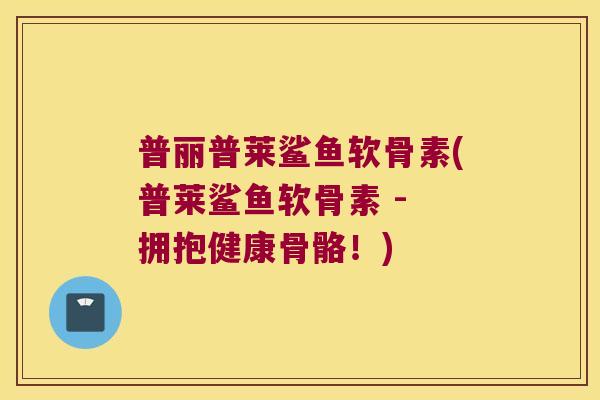 普丽普莱鲨鱼软骨素(普莱鲨鱼软骨素 - 拥抱健康骨骼!) 普丽普莱鲨鱼软骨素(普莱鲨鱼软骨素 - 拥抱健康骨骼!)