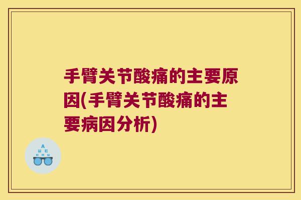 手臂关节酸痛的主要原因(手臂关节酸痛的主要因分析)