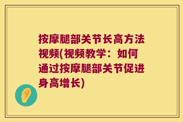 按摩腿部关节长高方法视频(视频教学:如何通过按摩腿部关节促进身高增长) 按摩腿部关节长高方法视频(视频教学:如何通过按摩腿部关节促进身高增长)