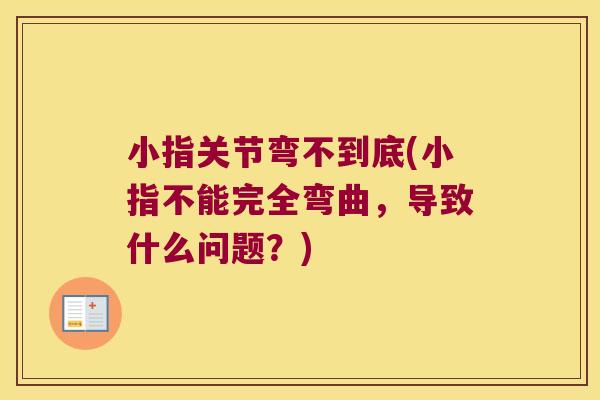 小指关节弯不到底(小指不能完全弯曲,导致什么问题?) 小指关节弯不到底(小指不能完全弯曲,导致什么问题?)