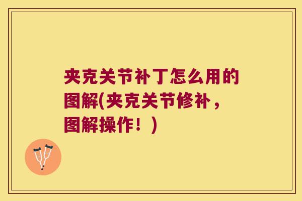 夹克关节补丁怎么用的图解(夹克关节修补,图解操作!) 夹克关节补丁怎么用的图解(夹克关节修补,图解操作!)