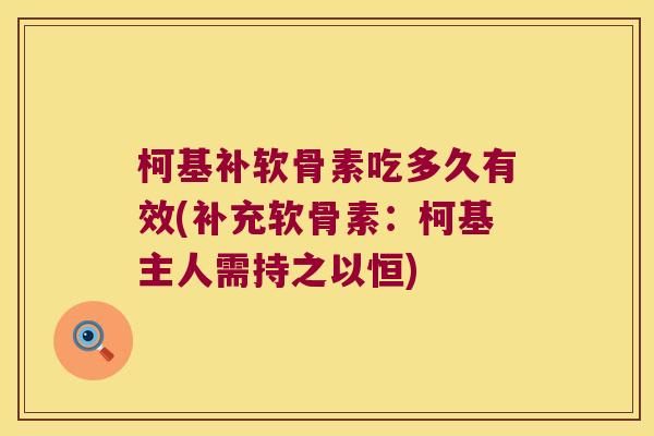 柯基补软骨素吃多久有效(补充软骨素：柯基主人需持之以恒)