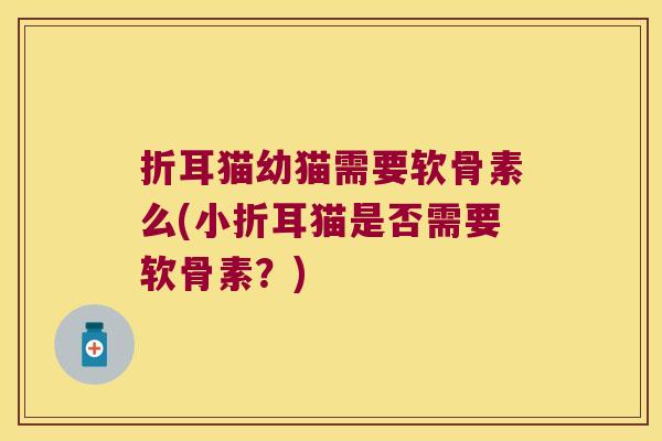 折耳猫幼猫需要软骨素么(小折耳猫是否需要软骨素？)