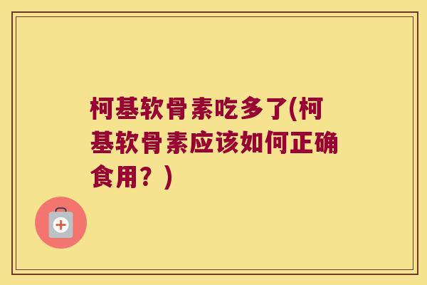 柯基软骨素吃多了(柯基软骨素应该如何正确食用?) 柯基软骨素吃多了(柯基软骨素应该如何正确食用?)