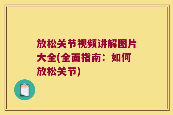 放松关节视频讲解图片大全(全面指南:如何放松关节) 放松关节视频讲解图片大全(全面指南:如何放松关节)