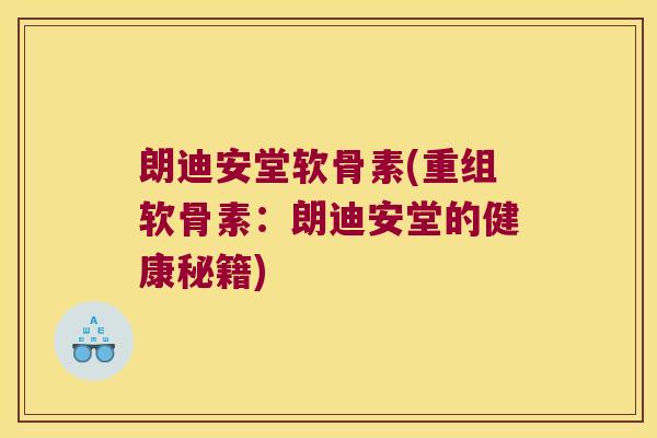 朗迪安堂软骨素(重组软骨素:朗迪安堂的健康秘籍) 朗迪安堂软骨素(重组软骨素:朗迪安堂的健康秘籍)
