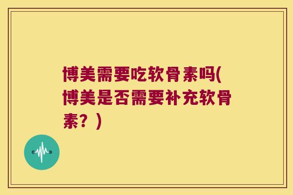 博美需要吃软骨素吗(博美是否需要补充软骨素?) 博美需要吃软骨素吗(博美是否需要补充软骨素?)