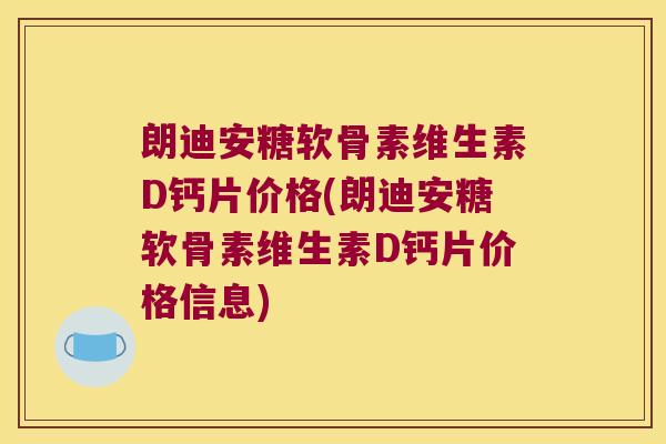 朗迪安糖软骨素维生素D钙片价格(朗迪安糖软骨素维生素D钙片价格信息)