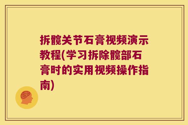 拆髋关节石膏视频演示教程(学习拆除髋部石膏时的实用视频操作指南) 拆髋关节石膏视频演示教程(学习拆除髋部石膏时的实用视频操作指南)
