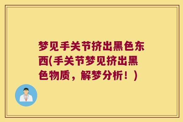 梦见手关节挤出黑色东西(手关节梦见挤出黑色物质,解梦分析!) 梦见手关节挤出黑色东西(手关节梦见挤出黑色物质,解梦分析!)