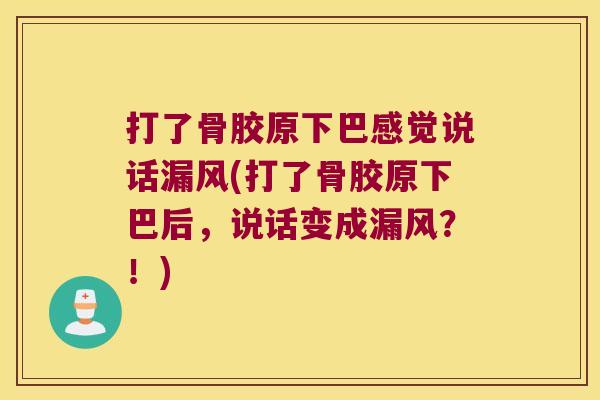 打了骨胶原下巴感觉说话漏风(打了骨胶原下巴后,说话变成漏风?!) 打了骨胶原下巴感觉说话漏风(打了骨胶原下巴后,说话变成漏风?!)