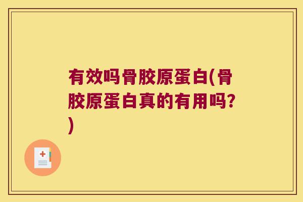 有效吗骨胶原蛋白(骨胶原蛋白真的有用吗?) 有效吗骨胶原蛋白(骨胶原蛋白真的有用吗?)