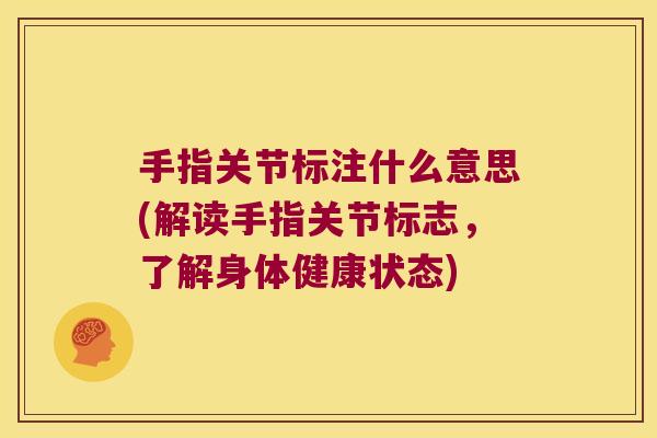 手指关节标注什么意思(解读手指关节标志，了解身体健康状态)