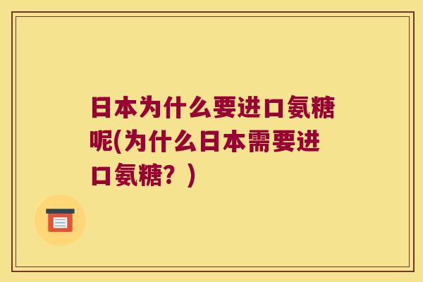 日本为什么要进口氨糖呢(为什么日本需要进口氨糖?) 日本为什么要进口氨糖呢(为什么日本需要进口氨糖?)