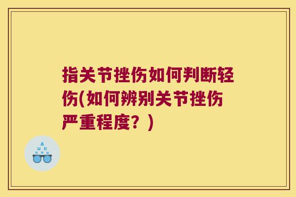 指关节挫伤如何判断轻伤(如何辨别关节挫伤严重程度？)