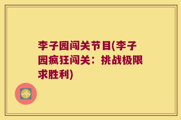 李子园闯关节目(李子园疯狂闯关：挑战极限求胜利)