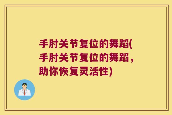 手肘关节复位的舞蹈(手肘关节复位的舞蹈，助你恢复灵活性)