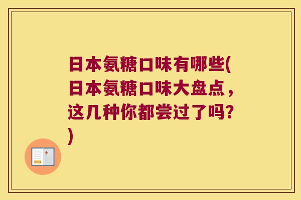 日本氨糖口味有哪些(日本氨糖口味大盘点，这几种你都尝过了吗？)