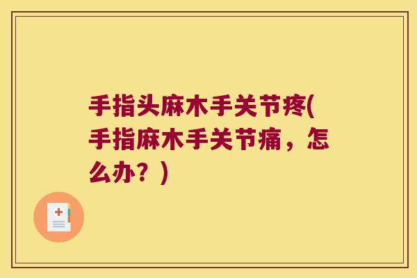 手指头麻木手关节疼(手指麻木手关节痛，怎么办？)
