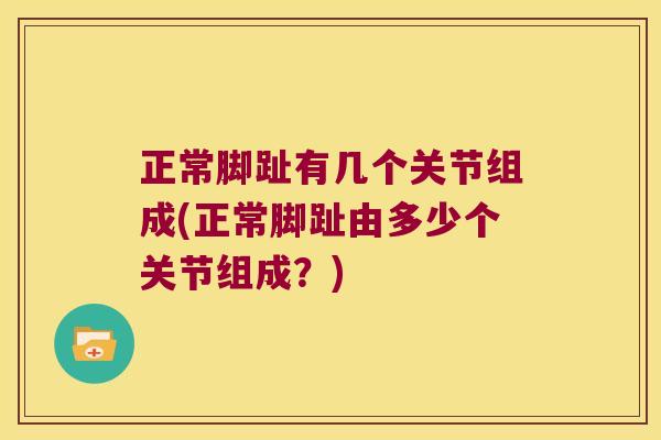 正常脚趾有几个关节组成(正常脚趾由多少个关节组成？)