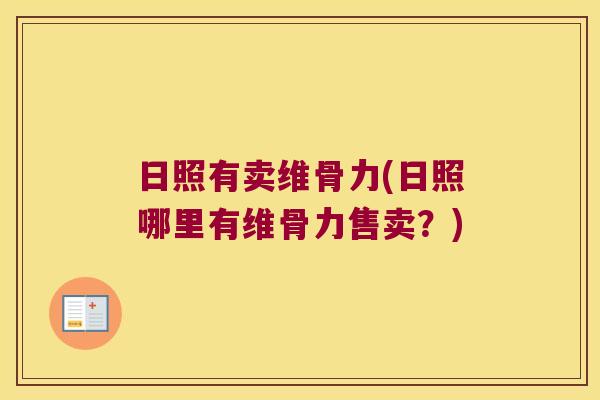 日照有卖维骨力(日照哪里有维骨力售卖？)