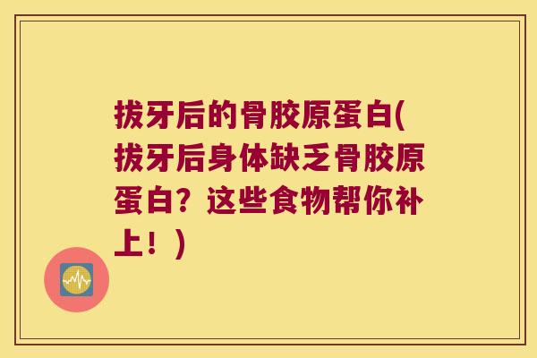 拔牙后的骨胶原蛋白(拔牙后身体缺乏骨胶原蛋白?这些食物帮你补上!) 拔牙后的骨胶原蛋白(拔牙后身体缺乏骨胶原蛋白?这些食物帮你补上!)