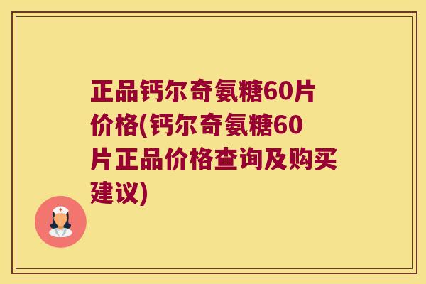 正品钙尔奇氨糖60片价格(钙尔奇氨糖60片正品价格查询及购买建议) 正品钙尔奇氨糖60片价格(钙尔奇氨糖60片正品价格查询及购买建议)