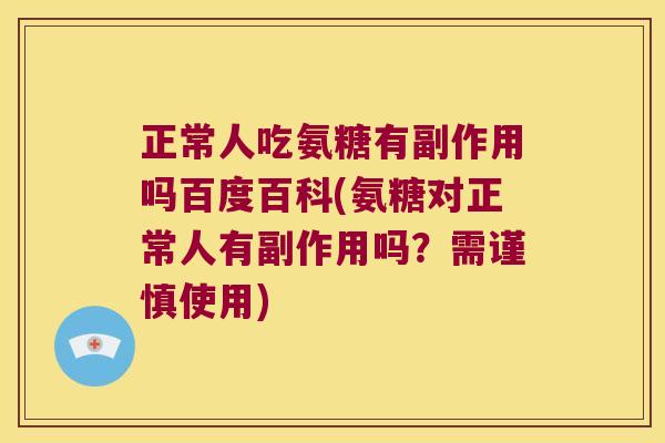 正常人吃氨糖有副作用吗百度百科(氨糖对正常人有副作用吗?需谨慎使用) 正常人吃氨糖有副作用吗百度百科(氨糖对正常人有副作用吗?需谨慎使用)
