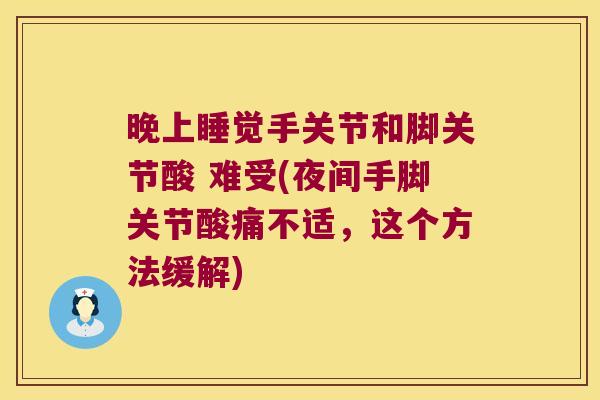 晚上睡觉手关节和脚关节酸 难受(夜间手脚关节酸痛不适，这个方法缓解)