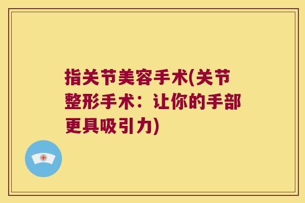 指关节美容手术(关节整形手术:让你的手部更具吸引力) 指关节美容手术(关节整形手术:让你的手部更具吸引力)