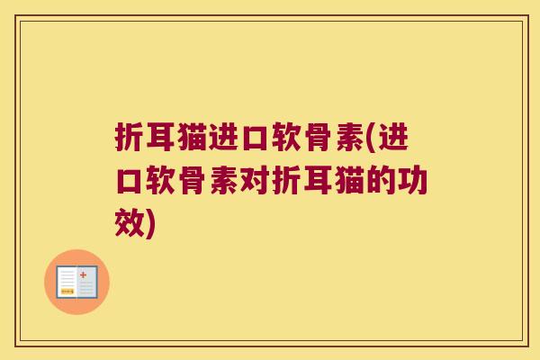 折耳猫进口软骨素(进口软骨素对折耳猫的功效) 折耳猫进口软骨素(进口软骨素对折耳猫的功效)