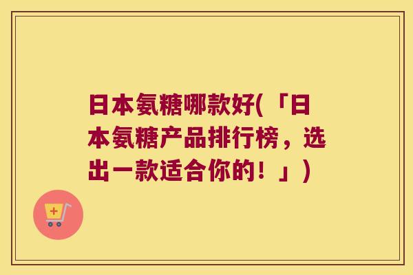 日本氨糖哪款好(「日本氨糖产品排行榜，选出一款适合你的！」)