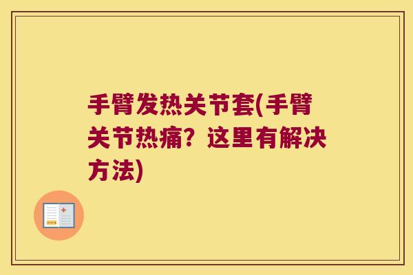 手臂发热关节套(手臂关节热痛?这里有解决方法) 手臂发热关节套(手臂关节热痛?这里有解决方法)