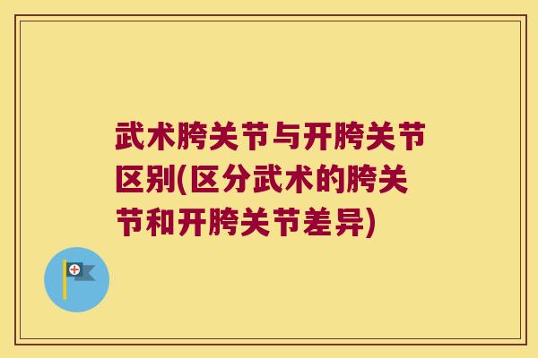 武术胯关节与开胯关节区别(区分武术的胯关节和开胯关节差异) 武术胯关节与开胯关节区别(区分武术的胯关节和开胯关节差异)