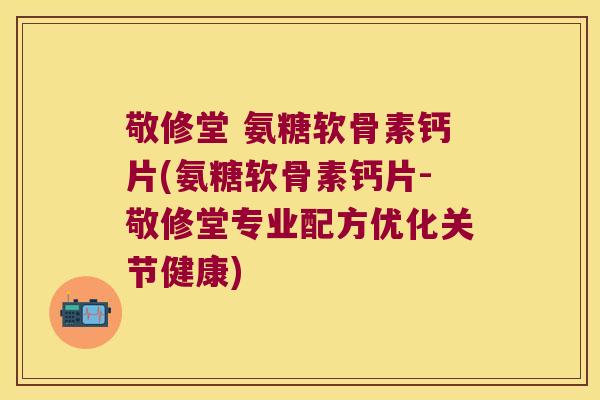 敬修堂 氨糖软骨素钙片(氨糖软骨素钙片-敬修堂专业配方优化关节健康)