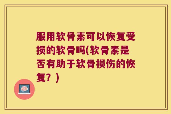 服用软骨素可以恢复受损的软骨吗(软骨素是否有助于软骨损伤的恢复？)