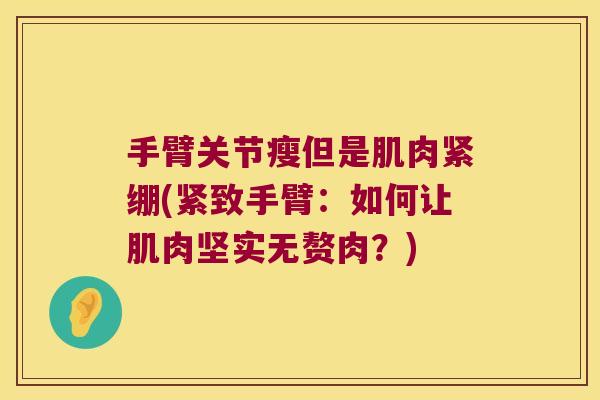 手臂关节瘦但是肌肉紧绷(紧致手臂：如何让肌肉坚实无赘肉？)