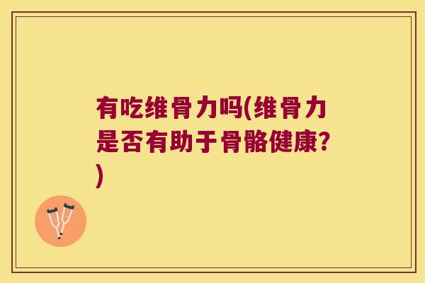 有吃维骨力吗(维骨力是否有助于骨骼健康?) 有吃维骨力吗(维骨力是否有助于骨骼健康?)