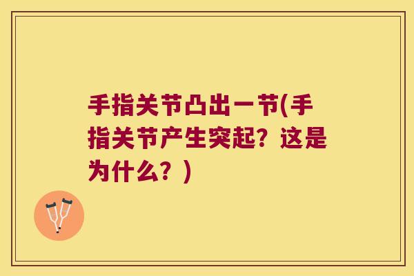 手指关节凸出一节(手指关节产生突起?这是为什么?) 手指关节凸出一节(手指关节产生突起?这是为什么?)