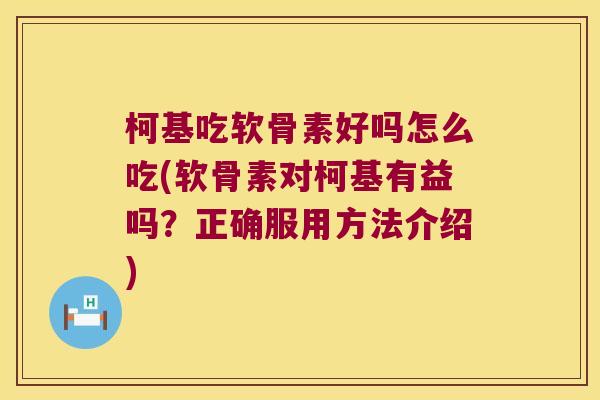 柯基吃软骨素好吗怎么吃(软骨素对柯基有益吗？正确服用方法介绍)