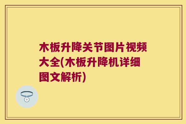 木板升降关节图片视频大全(木板升降机详细图文解析) 木板升降关节图片视频大全(木板升降机详细图文解析)