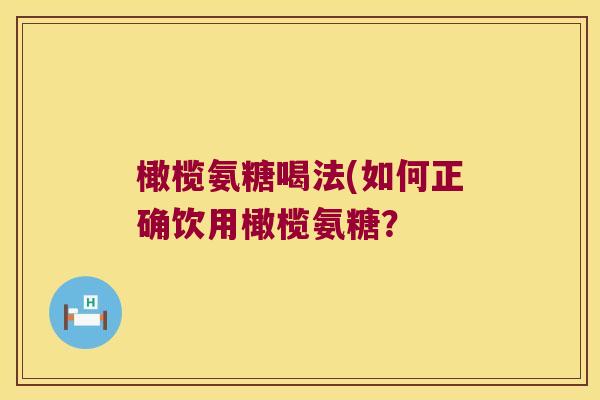 橄榄氨糖喝法(如何正确饮用橄榄氨糖？