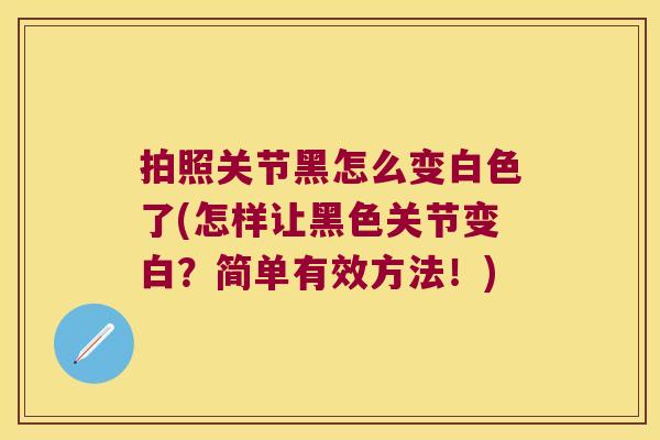 拍照关节黑怎么变白色了(怎样让黑色关节变白？简单有效方法！)