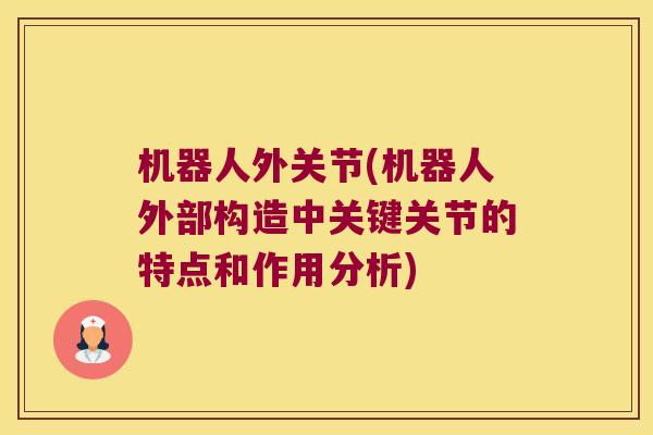 机器人外关节(机器人外部构造中关键关节的特点和作用分析) 机器人外关节(机器人外部构造中关键关节的特点和作用分析)