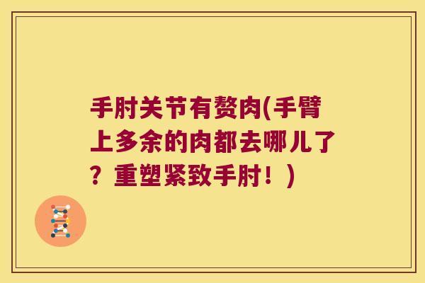 手肘关节有赘肉(手臂上多余的肉都去哪儿了？重塑紧致手肘！)