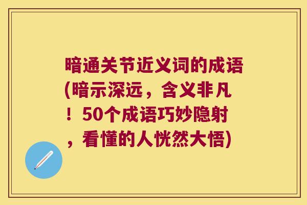 暗通关节近义词的成语(暗示深远，含义非凡！50个成语巧妙隐射，看懂的人恍然大悟)