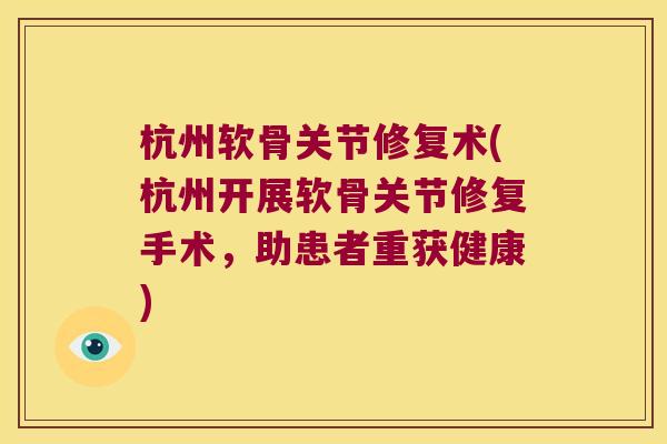 杭州软骨关节修复术(杭州开展软骨关节修复手术，助患者重获健康)