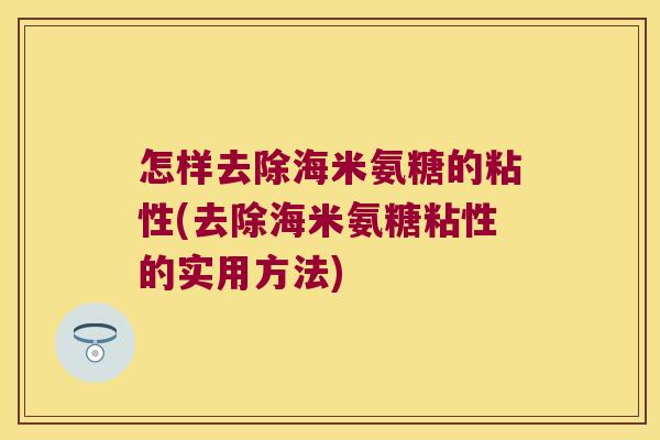 怎样去除海米氨糖的粘性(去除海米氨糖粘性的实用方法)
