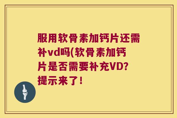 服用软骨素加钙片还需补vd吗(软骨素加钙片是否需要补充VD?提示来了! 服用软骨素加钙片还需补vd吗(软骨素加钙片是否需要补充VD?提示来了!