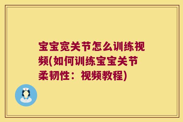 宝宝宽关节怎么训练视频(如何训练宝宝关节柔韧性：视频教程)